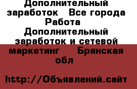 Дополнительный заработок - Все города Работа » Дополнительный заработок и сетевой маркетинг   . Брянская обл.